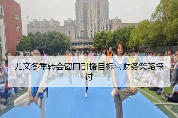 尤文冬季转会窗口引援目标与财务策略探讨